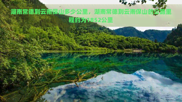 湖南常德到云南保山多少公里，湖南常德到云南保山的公路里程约为1852公里