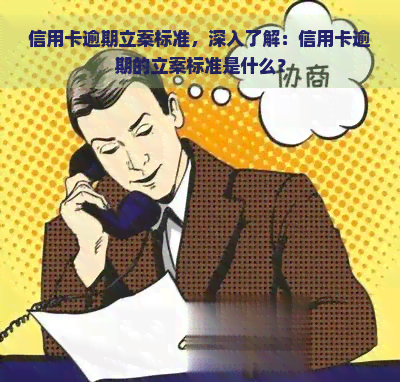 信用卡逾期立案标准，深入了解：信用卡逾期的立案标准是什么？