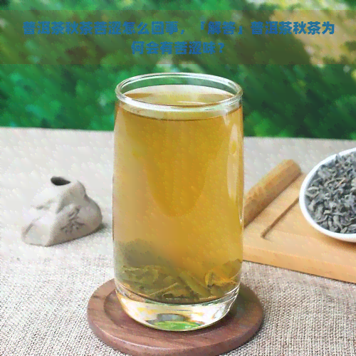 普洱茶秋茶苦涩怎么回事，「解答」普洱茶秋茶为何会有苦涩味？