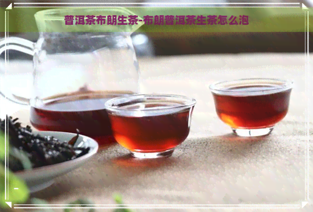 普洱茶布朗生茶-布朗普洱茶生茶怎么泡