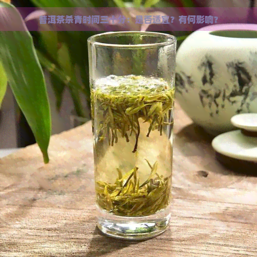 普洱茶杀青时间三十分：是否适宜？有何影响？