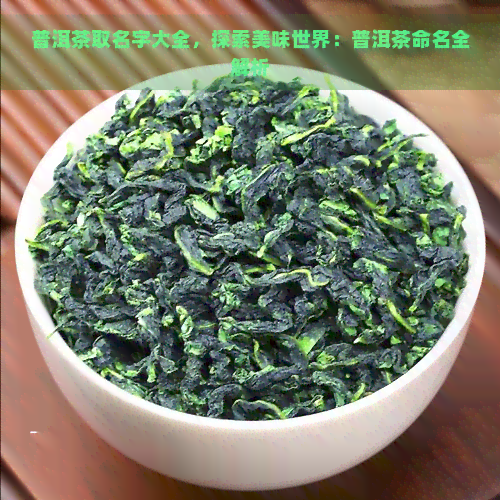 普洱茶取名字大全，探索美味世界：普洱茶命名全解析