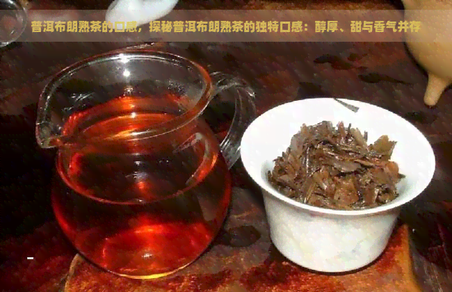 普洱布朗熟茶的口感，探秘普洱布朗熟茶的独特口感：醇厚、甜与香气并存