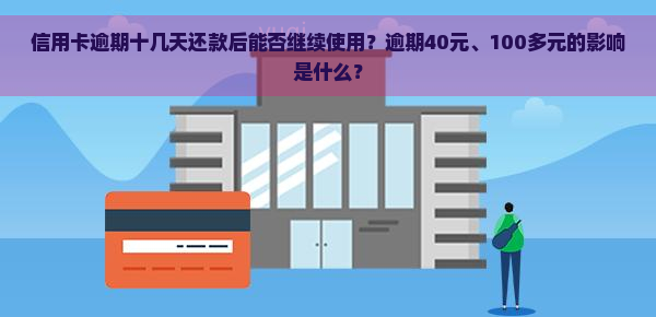 信用卡逾期十几天还款后能否继续使用？逾期40元、100多元的影响是什么？