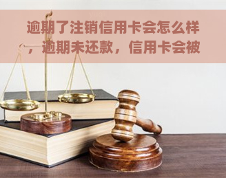 逾期了注销信用卡会怎么样，逾期未还款，信用卡会被注销吗？后果严重性解析