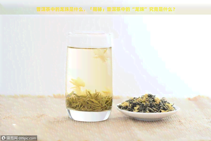 普洱茶中的龙珠是什么，「揭秘」普洱茶中的“龙珠”究竟是什么？