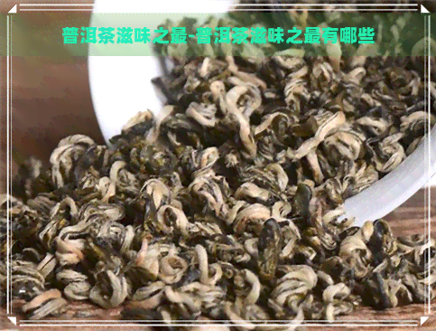 普洱茶滋味之最-普洱茶滋味之最有哪些