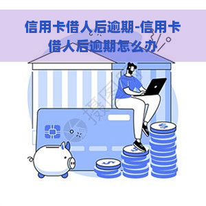 信用卡借人后逾期-信用卡借人后逾期怎么办