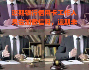 逾期银行信用卡工作人员会加微信吗，逾期未还银行信用卡？小心工作人员添加你微信并采取行动！