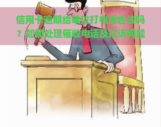 信用卡逾期给单位打电话合法吗？如何处理电话及投诉问题