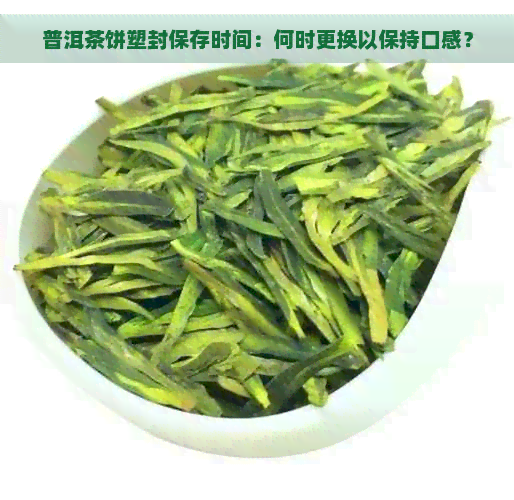 普洱茶饼塑封保存时间：何时更换以保持口感？