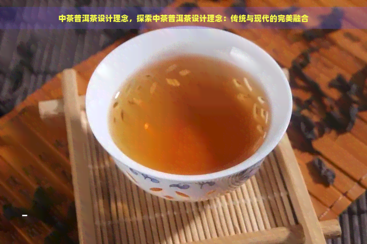 中茶普洱茶设计理念，探索中茶普洱茶设计理念：传统与现代的完美融合