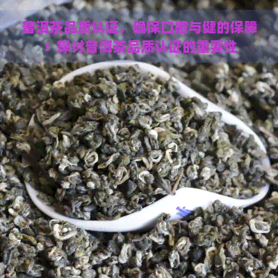 普洱茶品质认证，确保口感与健的保障：探讨普洱茶品质认证的重要性