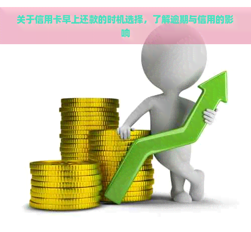 关于信用卡早上还款的时机选择，了解逾期与信用的影响