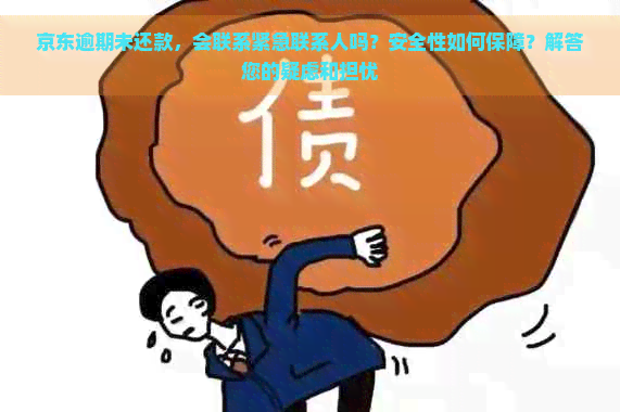 京东逾期未还款，会联系紧急联系人吗？安全性如何保障？解答您的疑虑和担忧