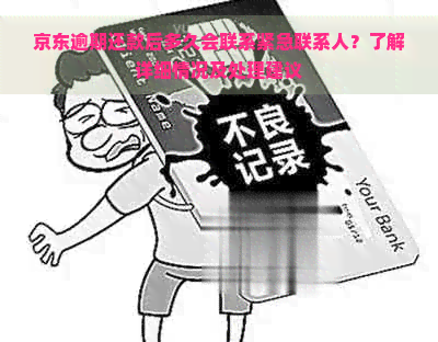 京东逾期还款后多久会联系紧急联系人？了解详细情况及处理建议