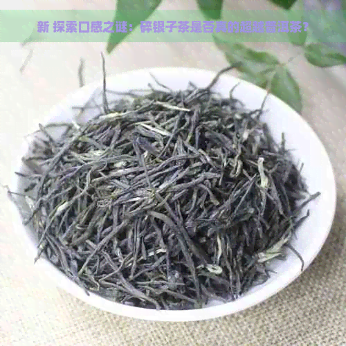 新 探索口感之谜：碎银子茶是否真的超越普洱茶？