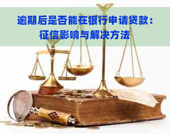 逾期后是否能在银行申请贷款：影响与解决方法