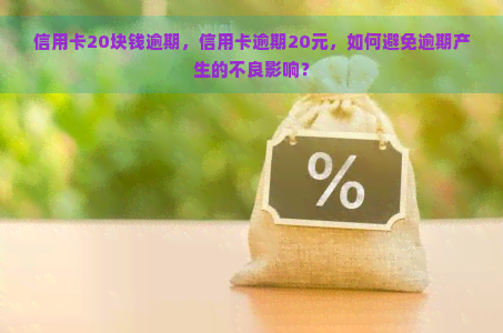 信用卡20块钱逾期，信用卡逾期20元，如何避免逾期产生的不良影响？