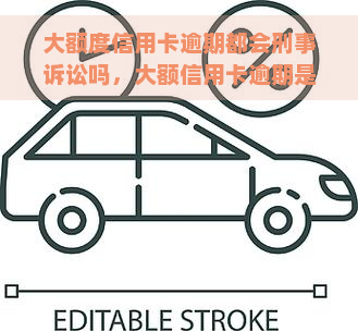 大额度信用卡逾期都会刑事诉讼吗，大额信用卡逾期是否会导致刑事诉讼？