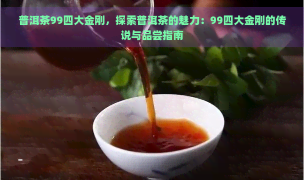 普洱茶99四大金刚，探索普洱茶的魅力：99四大金刚的传说与品尝指南