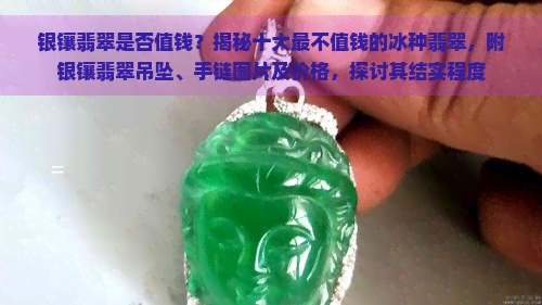 银镶翡翠是否值钱？揭秘十大最不值钱的冰种翡翠，附银镶翡翠吊坠、手链图片及价格，探讨其结实程度