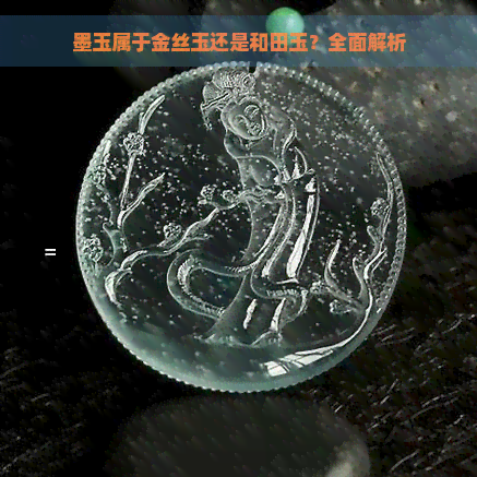 墨玉属于金丝玉还是和田玉？全面解析