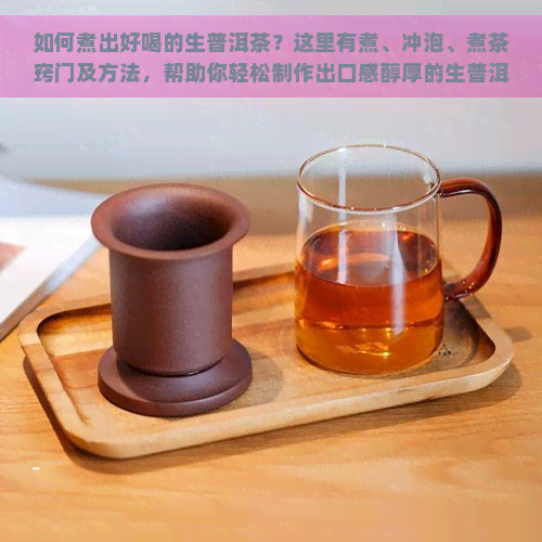 如何煮出好喝的生普洱茶？这里有煮、冲泡、煮茶窍门及方法，帮助你轻松制作出口感醇厚的生普洱茶。