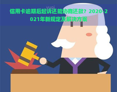 信用卡逾期后起诉还能协商还款？2020-2021年新规定及解决方案