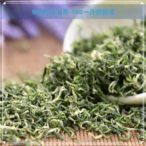 500斤普洱茶-500一斤的普洱