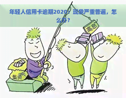 年轻人信用卡逾期2020：现象严重普遍，怎么办？