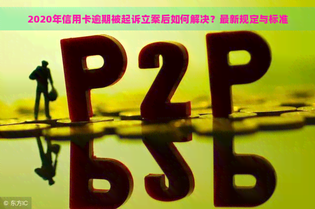 2020年信用卡逾期被起诉立案后如何解决？最新规定与标准