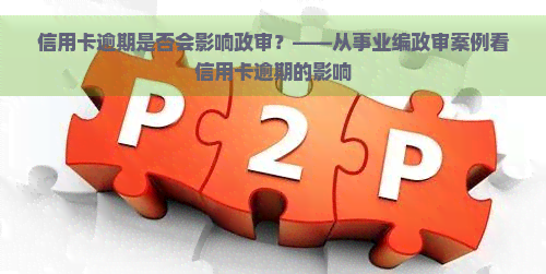 信用卡逾期是否会影响政审？——从事业编政审案例看信用卡逾期的影响