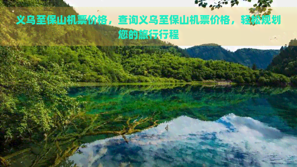 义乌至保山机票价格，查询义乌至保山机票价格，轻松规划您的旅行行程