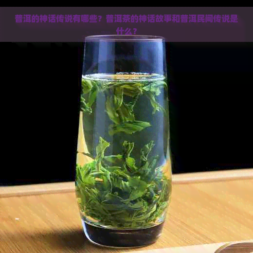 普洱的神话传说有哪些？普洱茶的神话故事和普洱民间传说是什么？