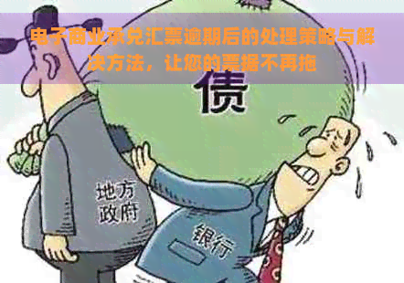 电子商业承兑汇票逾期后的处理策略与解决方法，让您的票据不再拖