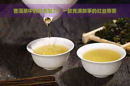 普洱茶中的红色魅力：一款充满故事的红丝带茶