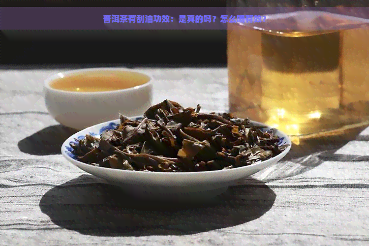 普洱茶有刮油功效：是真的吗？怎么喝有效？