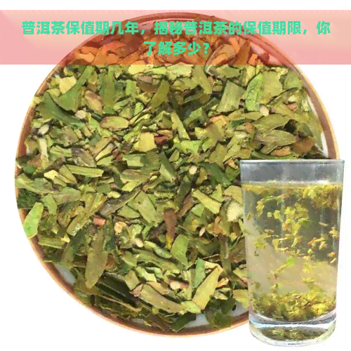 普洱茶保值期几年，揭秘普洱茶的保值期限，你了解多少？