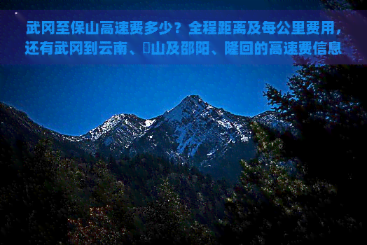 武冈至保山高速费多少？全程距离及每公里费用，还有武冈到云南、崀山及邵阳、隆回的高速费信息