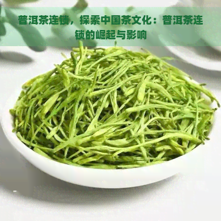 普洱茶连锁，探索中国茶文化：普洱茶连锁的崛起与影响