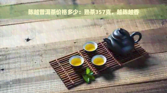 陈越普洱茶价格多少：熟茶357克，越陈越香