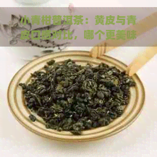 小青柑普洱茶：黄皮与青皮口感对比，哪个更美味？了解两者特点及选择建议