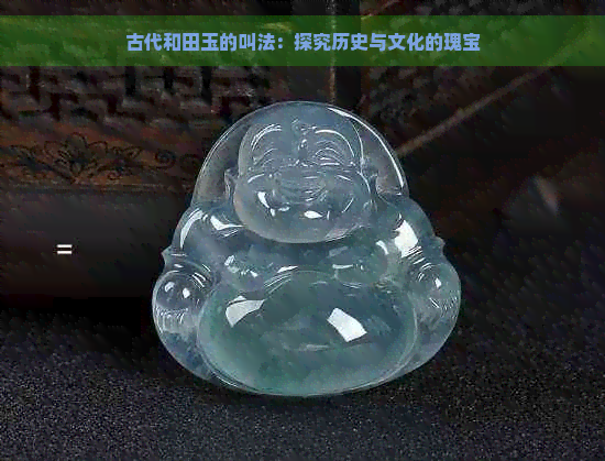 古代和田玉的叫法：探究历史与文化的瑰宝