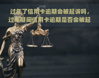 过年了信用卡逾期会被起诉吗，过年期间信用卡逾期是否会被起诉？