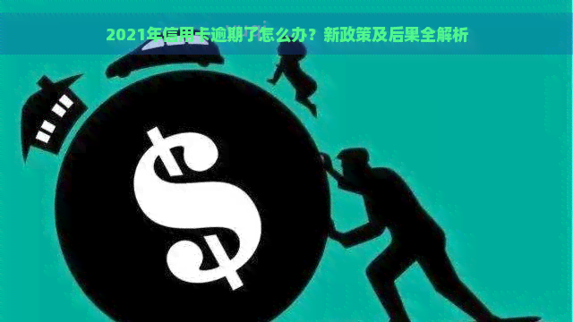 2021年信用卡逾期了怎么办？新政策及后果全解析