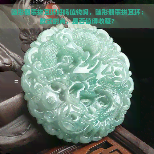 随形翡翠拼耳环好吗值钱吗，随形翡翠拼耳环：款式时尚，是否值得收藏？