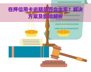 在押信用卡逾期是否会坐牢？解决方案及影响解析