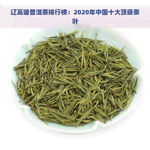 辽高端普洱茶排行榜：2020年中国十大顶级茶叶