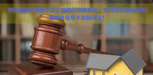 农行信用卡逾期了怎么跟银行协商解决，如何与农业银行协商解决信用卡逾期问题？